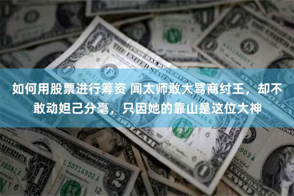 如何用股票进行筹资 闻太师敢大骂商纣王，却不敢动妲己分毫，只因她的靠山是这位大神