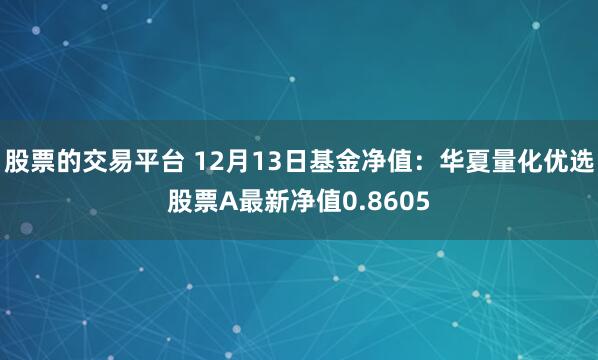 股票的交易平台 12月13日基金净值：华夏量化优选股票A最新净值0.8605