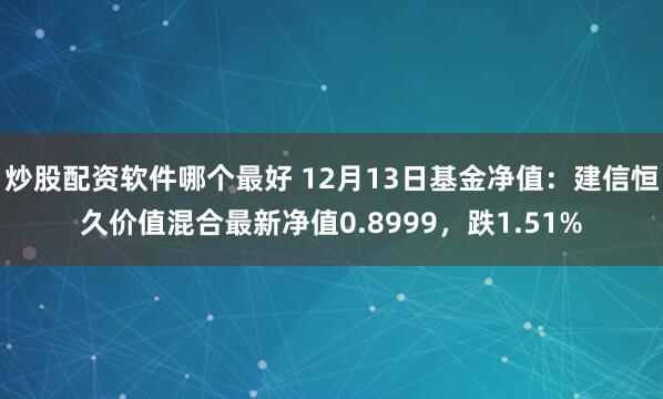 炒股配资软件哪个最好 12月13日基金净值：建信恒久价值混合最新净值0.8999，跌1.51%