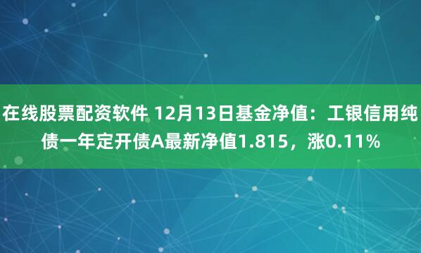 在线股票配资软件 12月13日基金净值：工银信用纯债一年定开债A最新净值1.815，涨0.11%