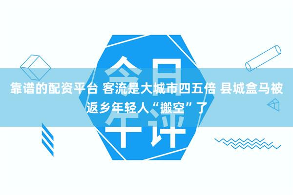 靠谱的配资平台 客流是大城市四五倍 县城盒马被返乡年轻人“搬空”了