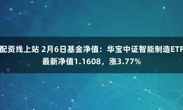 配资线上站 2月6日基金净值：华宝中证智能制造ETF最新净值1.1608，涨3.77%