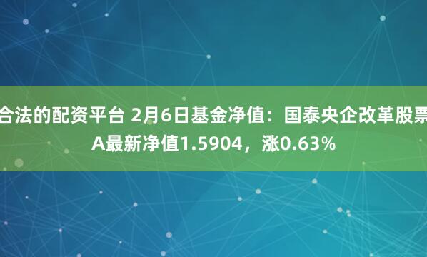 合法的配资平台 2月6日基金净值：国泰央企改革股票A最新净值1.5904，涨0.63%