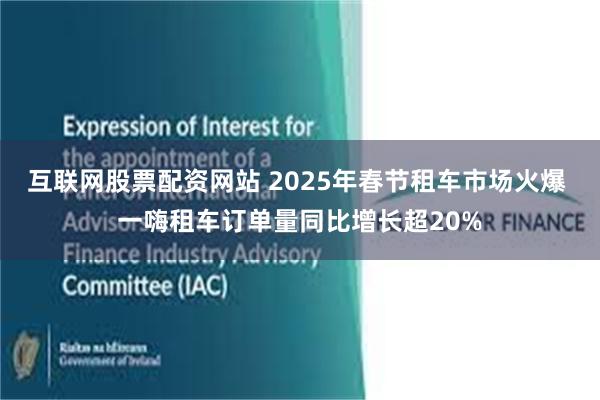 互联网股票配资网站 2025年春节租车市场火爆 一嗨租车订单量同比增长超20%