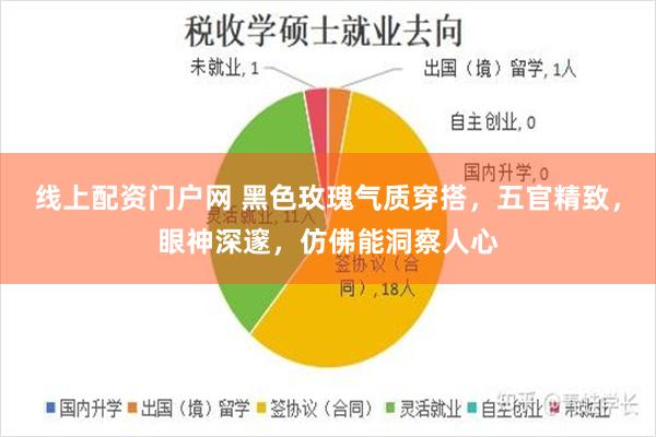 线上配资门户网 黑色玫瑰气质穿搭，五官精致，眼神深邃，仿佛能洞察人心